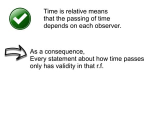 As a consequence,
Every statement about how time passes
only has validity in that r.f.
Time is relative means
that the passing of time
depends on each observer.
 