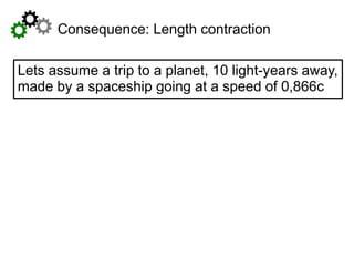 Consequence: Length contraction
Lets assume a trip to a planet, 10 light-years away,
made by a spaceship going at a speed of 0,866c
 