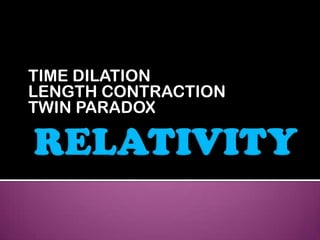 TIME DILATION
LENGTH CONTRACTION
TWIN PARADOX
 