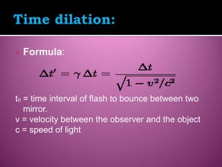    Formula:



to = time interval of flash to bounce between two
   mirror.
v = velocity between the observer and the object
c = speed of light
 