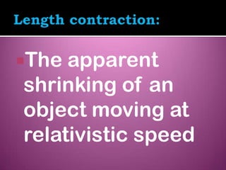 The apparent
shrinking of an
object moving at
relativistic speed
 