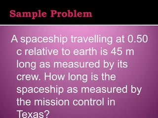 A spaceship travelling at 0.50
 c relative to earth is 45 m
 long as measured by its
 crew. How long is the
 spaceship as measured by
 the mission control in
 Texas?
 