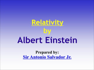 Relativity
by
Albert Einstein
Prepared by:
Sir Antonio Salvador Jr.
 