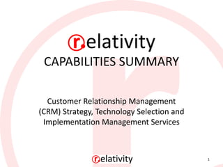 CAPABILITIES SUMMARY

  Customer Relationship Management
(CRM) Strategy, Technology Selection and
 Implementation Management Services



                                           1
 