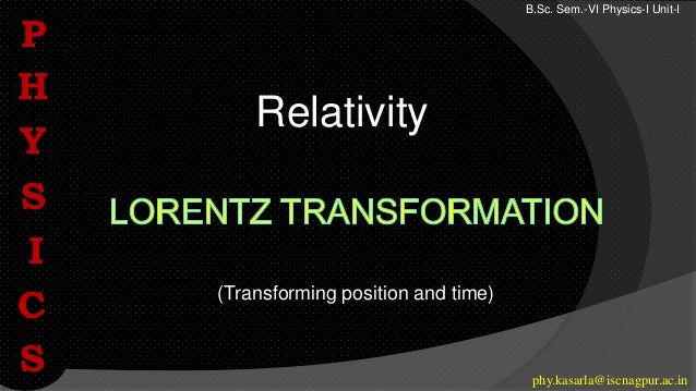 (Transforming position and time)
Relativity
P
H
Y
S
I
C
S
B.Sc. Sem.-VI Physics-I Unit-I
phy.kasarla@iscnagpur.ac.in
 