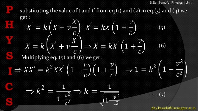 substituting the value of t and t’ from eq.(1) and (2) in eq.(3) and (4) we
get :
……….(5)
……….(7)
Multiplying eq. (5) and (6) we get :
……….(6)
P
H
Y
S
I
C
S phy.kasarla@iscnagpur.ac.in
B.Sc. Sem.-VI Physics-I Unit-I
 