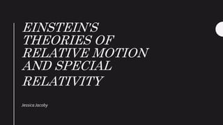 EINSTEIN'S
THEORIES OF
RELATIVE MOTION
AND SPECIAL
RELATIVITY
JessicaJacoby
 