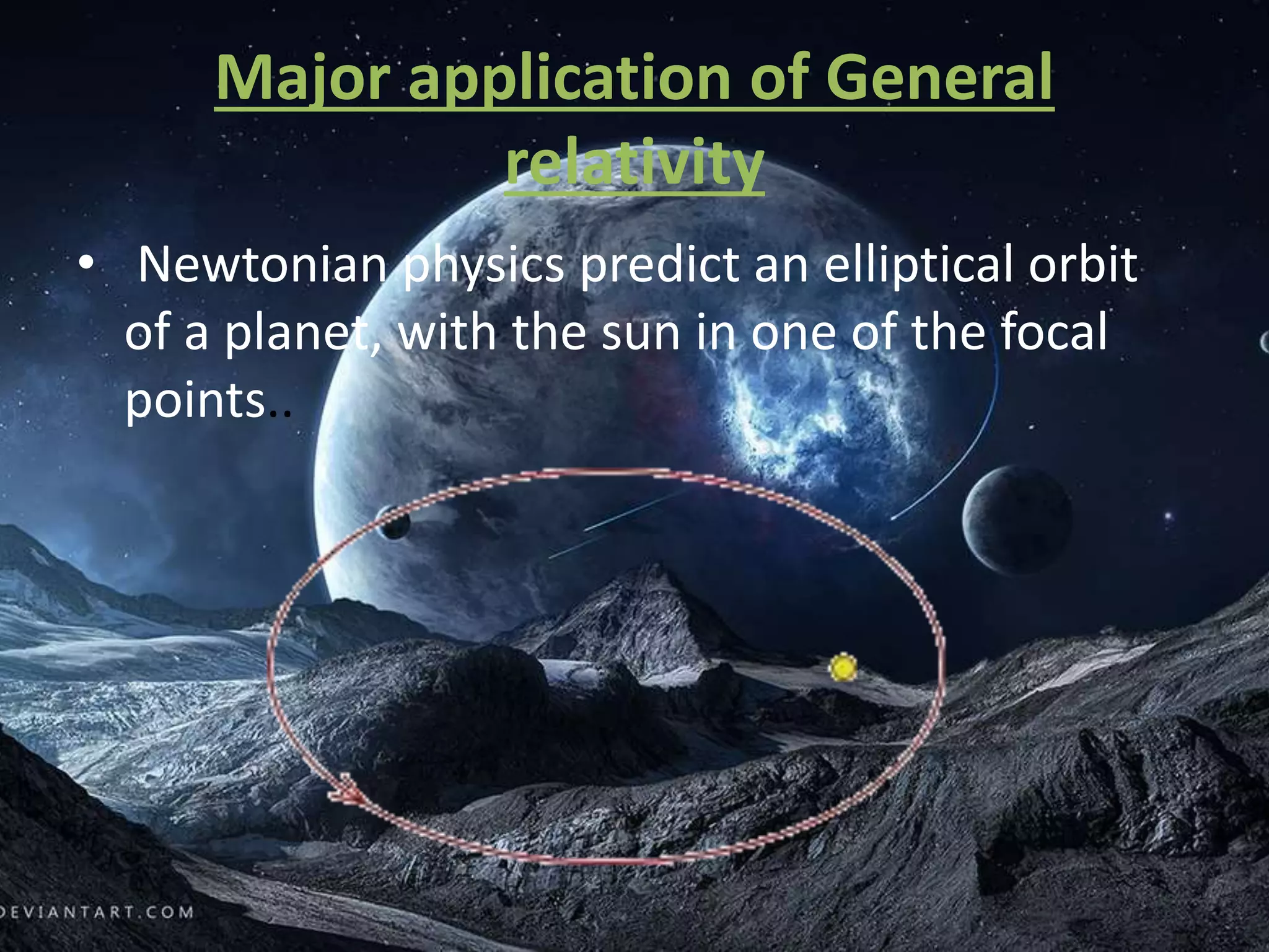 Major application of General
relativity
• Newtonian physics predict an elliptical orbit
of a planet, with the sun in one of the focal
points..
 