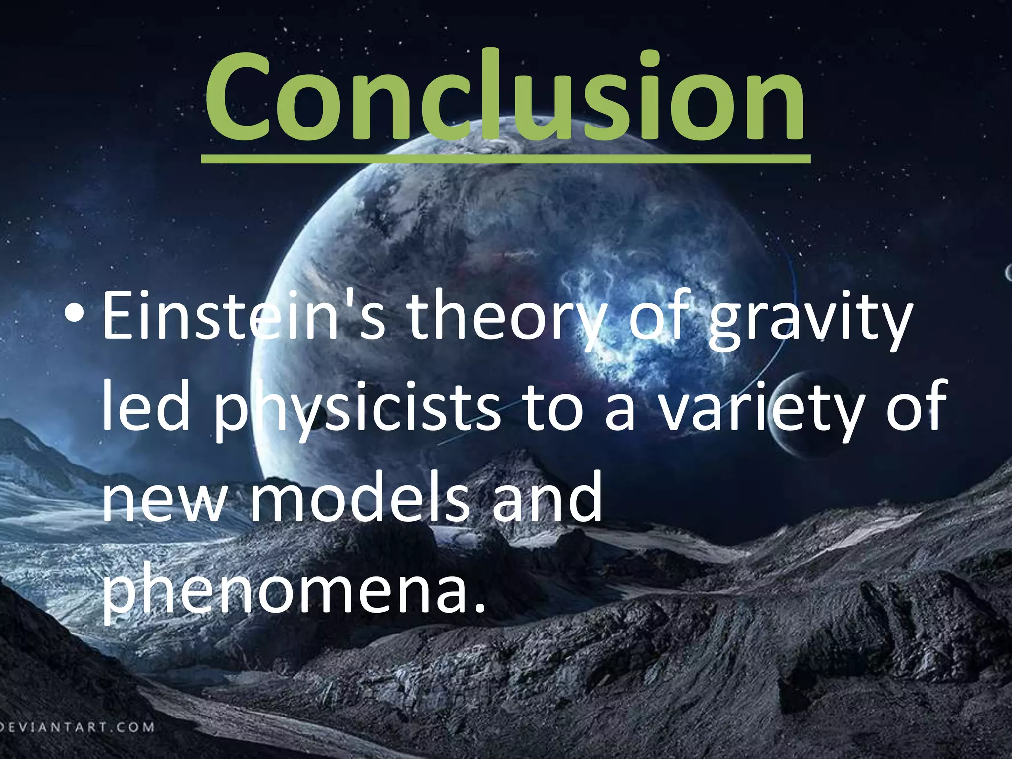 Conclusion
• Einstein's theory of gravity
led physicists to a variety of
new models and
phenomena.
 
