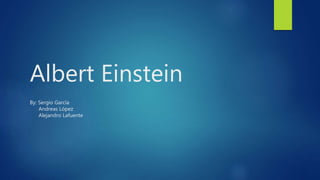 Albert Einstein 
By: Sergio García 
Andreas López 
Alejandro Lafuente 
 