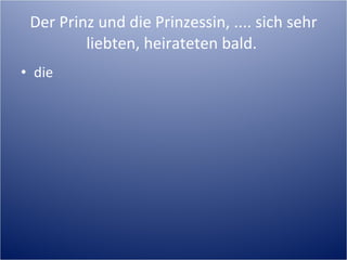 Der Prinz und die Prinzessin, .... sich sehr liebten, heirateten bald.  die 