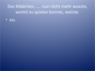 Das Mädchen, .... nun nicht mehr wusste,
womit es spielen konnte, weinte.
• das
 
