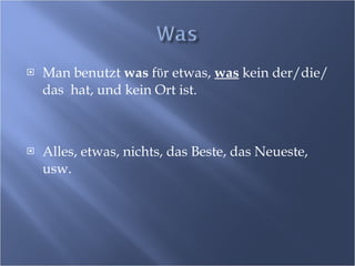 Man benutzt  was  f ϋ r etwas,  was  kein der/die/das  hat, und kein Ort ist. Alles, etwas, nichts, das Beste, das Neueste, usw. 