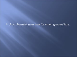 Auch benutzt man  was  f ϋ r einen ganzen Satz. 