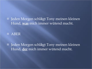 Jeden Morgen schl ӓ gt Tony meinen kleinen Hund,  was  mich immer w ü tend macht. ABER Jeden Morgen schl ӓ gt Tony meinen kleinen Hund,  der  mich immer w ü tend macht. 