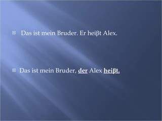 Das ist mein Bruder. Er hei β t Alex.  Das ist mein Bruder,  der  Alex  hei β t. 