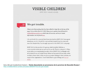 Kony (We got trouble/Grant Oyston). Points discordants en provenance de la province de Nouvelle-Écosse !
http://visiblechildren.tumblr.com/post/18890947431/we-got-trouble
 