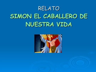 RELATO SIMON EL CABALLERO DE NUESTRA VIDA 