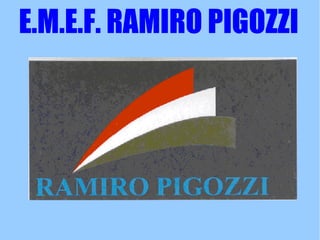 E.M.E.F. RAMIRO PIGOZZI
 