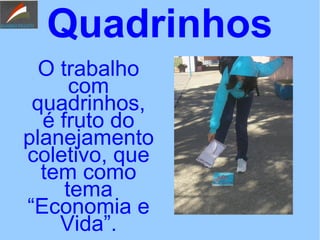 Quadrinhos
O trabalho
com
quadrinhos,
é fruto do
planejamento
coletivo, que
tem como
tema
“Economia e
Vida”.
 