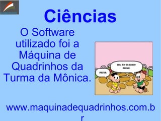 Ciências
O Software
utilizado foi a
Máquina de
Quadrinhos da
Turma da Mônica.
www.maquinadequadrinhos.com.b
 