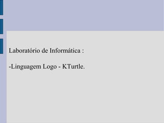 Laboratório de Informática :
-Linguagem Logo - KTurtle.
 