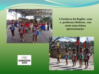 A Fanfarra do Begbie com
o professor Robson , em
     mais uma ótima
      apresentação.
 
