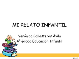 MI RELATO INFANTIL

  Verónica Ballesteros Ávila
 4º Grado Educación Infantil
 
