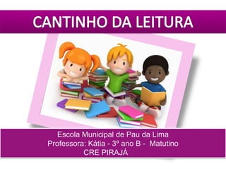 Escola Municipal de Pau da Lima
Professora: Kátia - 3º ano B - Matutino
CRE PIRAJÁ
 