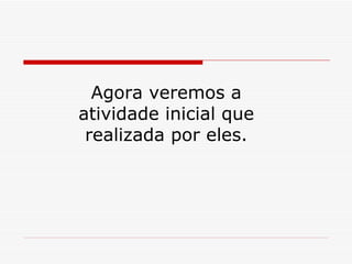 Agora veremos a atividade inicial que realizada por eles. 