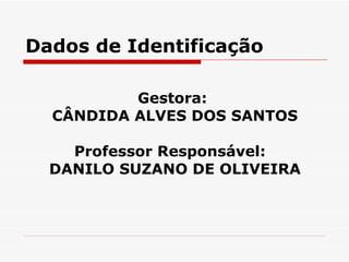 Dados de Identificação Gestora:  CÂNDIDA ALVES DOS SANTOS Professor Responsável:  DANILO SUZANO DE OLIVEIRA 