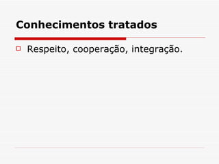 Conhecimentos tratados  Respeito, cooperação, integração. 