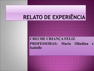 CRECHE CRIANÇA FELIZ PROFESSORAS: Maria Olindina e Isabelle  