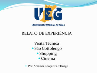 RELATO DE EXPERIÊNCIA
Visita Técnica
 São Cottolengo
 Shopping
 Cinema
 Por: Amanda Gonçalves e Thiago
 