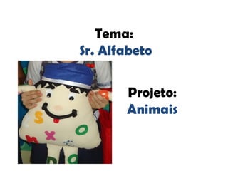 Tema:
Sr. Alfabeto
Projeto:
Animais
 