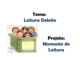 Tema:
Leitura Deleite
Projeto:
Momento de
Leitura
 