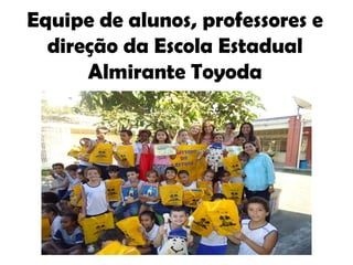 Equipe de alunos, professores e
direção da Escola Estadual
Almirante Toyoda
 