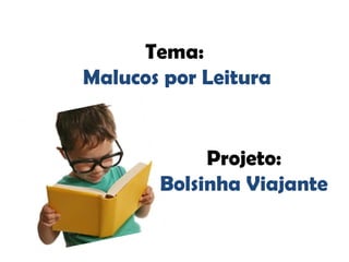Tema:
Malucos por Leitura
Projeto:
Bolsinha Viajante
 