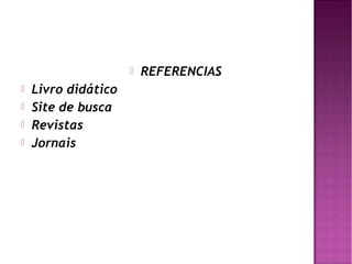   REFERENCIAS
   Livro didático
   Site de busca
   Revistas
   Jornais
 