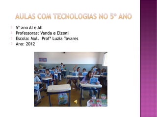    5º ano AI e AII
   Professoras: Vanda e Elzeni
   Escola: Mul. Profª Luzia Tavares
   Ano: 2012
 