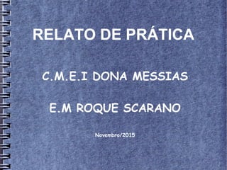RELATO DE PRÁTICA
C.M.E.I DONA MESSIAS
E.M ROQUE SCARANO
Novembro/2015
 