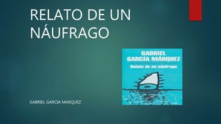 RELATO DE UN
NÁUFRAGO
GABRIEL GARCIA MARQUEZ
 