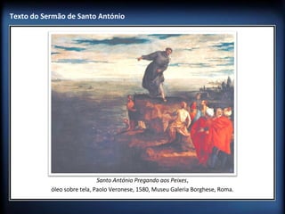 Texto do Sermão de Santo António

Santo António Pregando aos Peixes,
óleo sobre tela, Paolo Veronese, 1580, Museu Galeria Borghese, Roma.

 