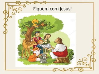 Fiquem com Jesus!
 