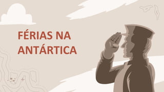 FÉRIAS NA
ANTÁRTICA
 