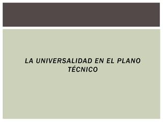 LA UNIVERSALIDAD EN EL PLANO
          TÉCNICO
 