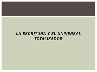 LA ESCRITURA Y EL UNIVERSAL
       TOTALIZADOR
 