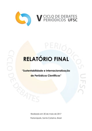 RELATÓRIO FINAL
“Sustentabilidade e Internacionalização
de Periódicos Científicos”
Realizado em 30 de maio de 2017
Florianópolis, Santa Catarina, Brasil
 