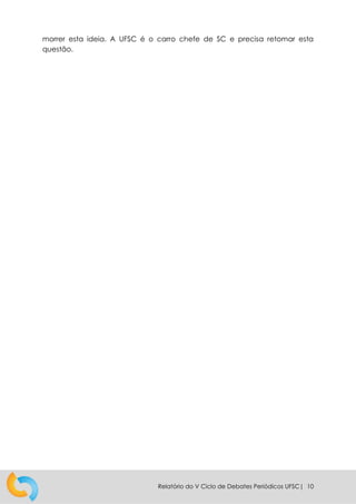 Relatório do V Ciclo de Debates Periódicos UFSC| 10
morrer esta ideia. A UFSC é o carro chefe de SC e precisa retomar esta
questão.
 