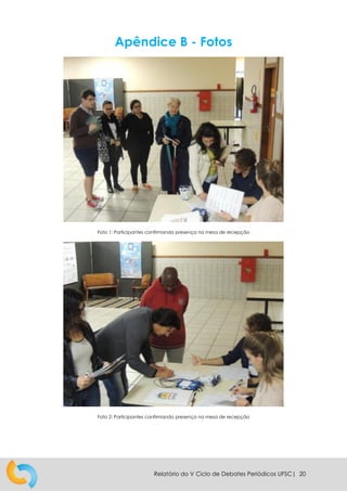Relatório do V Ciclo de Debates Periódicos UFSC| 20
Apêndice B - Fotos
Foto 1: Participantes confirmando presença na mesa de recepção
Foto 2: Participantes confirmando presença na mesa de recepção
 